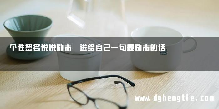 个性签名说说励志 送给自己一句最励志的话
